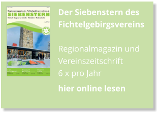 Der Siebenstern des Fichtelgebirgsvereins  Regionalmagazin und Vereinszeitschrift 6 x pro Jahr hier online lesen