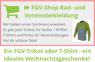  FGV-Shop Rad- und Vereinsbekleidung  Wir haben unser Sortiment erweitert. Es gibt jetzt Trikots für Radler / MTB‘er. T-Shirts und Polos für Veranstaltungen. Hol dir schöne Teile! Ein FGV-Trikot oder T-Shirt - ein ideales Weihnachtsgeschenke!