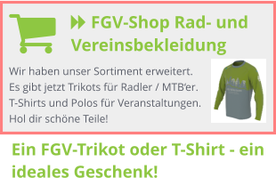  FGV-Shop Rad- und Vereinsbekleidung  Wir haben unser Sortiment erweitert. Es gibt jetzt Trikots für Radler / MTB‘er. T-Shirts und Polos für Veranstaltungen. Hol dir schöne Teile! Ein FGV-Trikot oder T-Shirt - ein ideales Geschenk!