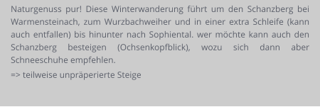 Naturgenuss pur! Diese Winterwanderung führt um den Schanzberg bei Warmensteinach, zum Wurzbachweiher und in einer extra Schleife (kann auch entfallen) bis hinunter nach Sophiental. wer möchte kann auch den Schanzberg besteigen (Ochsenkopfblick), wozu sich dann aber Schneeschuhe empfehlen. => teilweise unpräperierte Steige